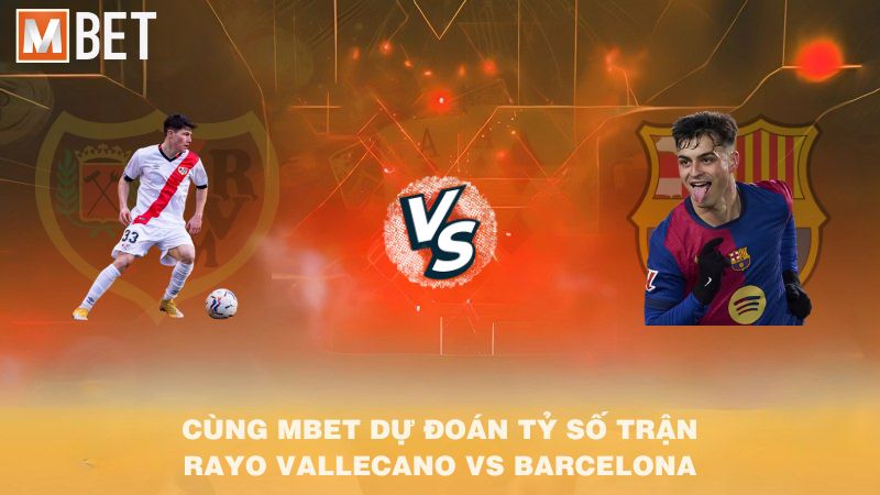 Cùng MBET dự đoán tỷ số trận Rayo Vallecano vs Barcelona 02h30 01/9/2025