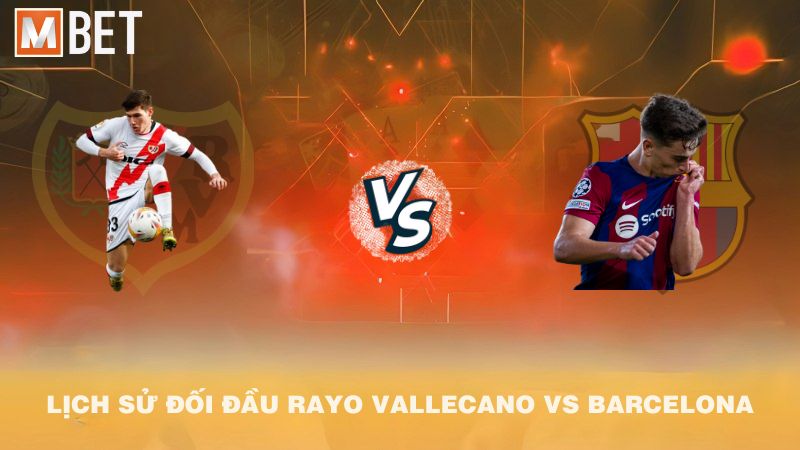 Lịch sử đối đầu Rayo Vallecano vs Barcelona trước 02h30 01/9/2025