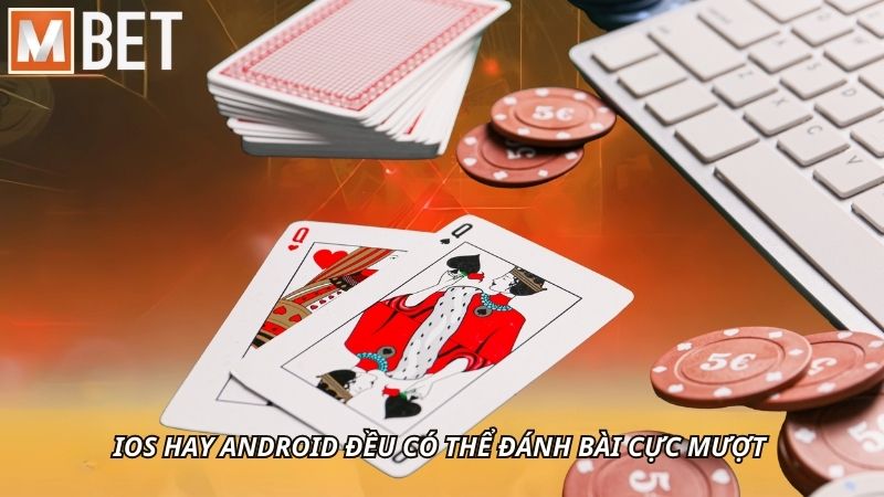 iOS hay Android đều có thể đánh bài cực mượt