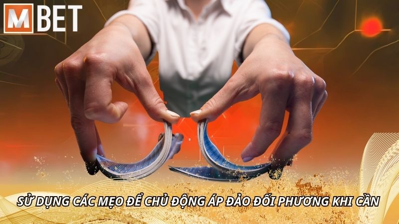 Sử dụng các mẹo để chủ động áp đảo đối phương khi cần