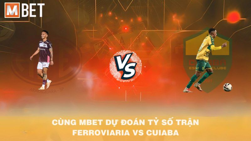 Cùng MBET dự đoán tỷ số trận Ferroviaria vs Cuiaba 07h30 02/9/2025