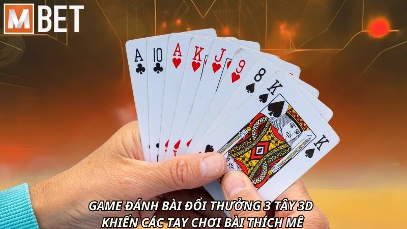 Game đánh bài đổi thưởng 3 tây 3D khiến các tay chơi bài thích mê