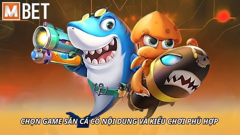 Chọn game săn cá có nội dung và kiểu chơi phù hợp