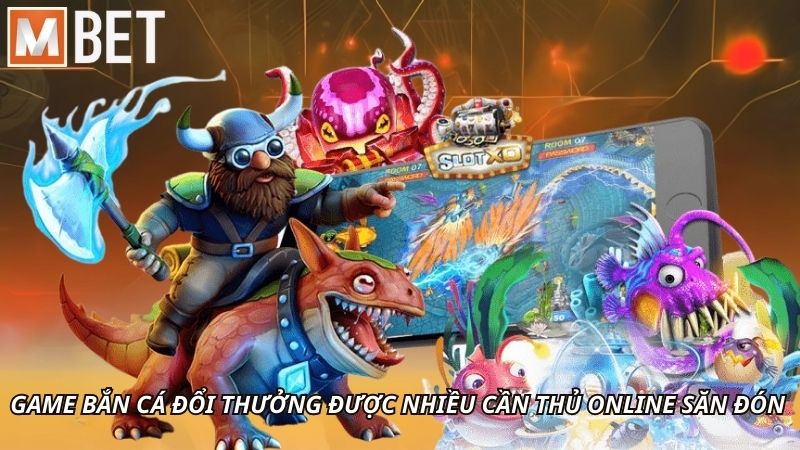 Game bắn cá đổi thưởng được nhiều cần thủ online săn đón