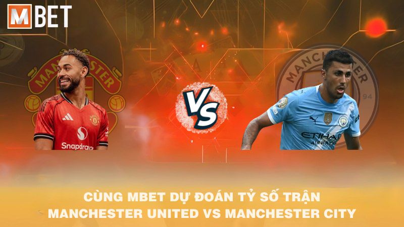 Cùng MBET dự đoán tỷ số trận Man United vs Man City 22h30 14/9/2025
