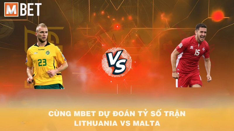 Cùng MBET dự đoán tỷ số trận Lithuania vs Malta 23h00 04/9/2025