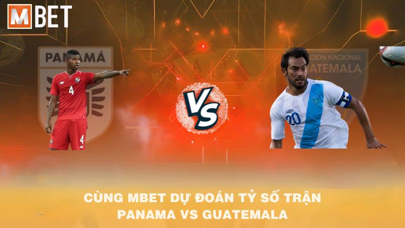 Cùng MBET dự đoán tỷ số trận Panama vs Guatemala 08h30 09/9/2025