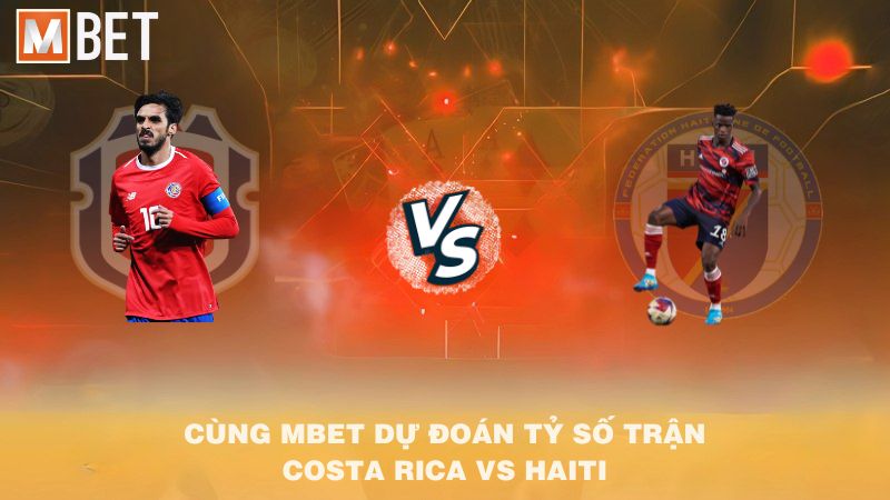 Cùng MBET dự đoán tỷ số trận Costa Rica vs Haiti 09h00 10/9/2025