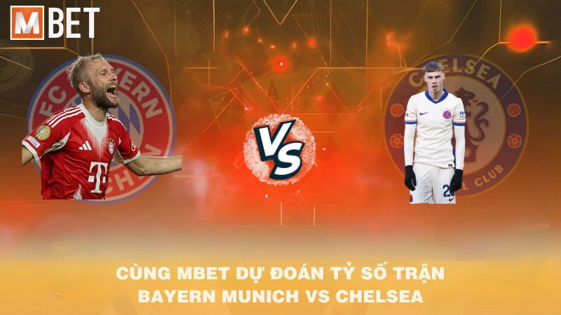 Cùng MBET dự đoán tỷ số trận Bayern Munich vs Chelsea 02h00 18/9/2025