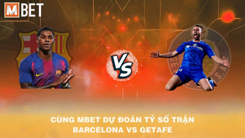 Cùng MBET dự đoán tỷ số trận Barcelona vs Getafe 02h00 22/9/2025