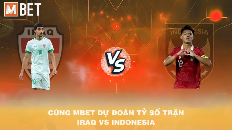 Cùng MBET dự đoán tỷ số trận Iraq vs Indonesia 02h30 12/10/2025