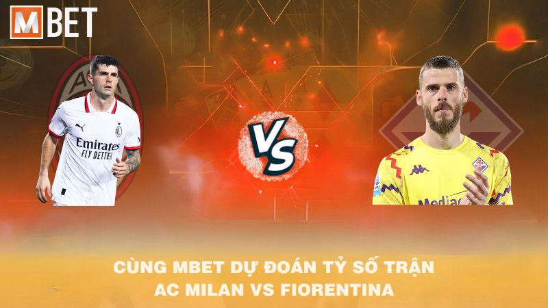 Cùng MBET dự đoán tỷ số trận AC Milan vs Fiorentina 01h45 20/10/2025
