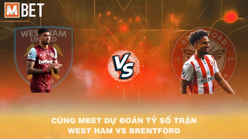 Cùng MBET dự đoán tỷ số trận West Ham vs Brentford 02h00 21/10/2025