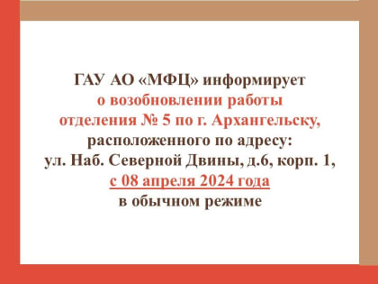 О возобновлении работы отделения № 5 по г. Архангельску (ул. Наб. Северной Двины, д.6, корп. 1) с 08 апреля 2024 года