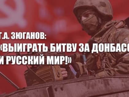 Г.А. Зюганов: «Выиграть битву за Донбасс и Русский Мир!»