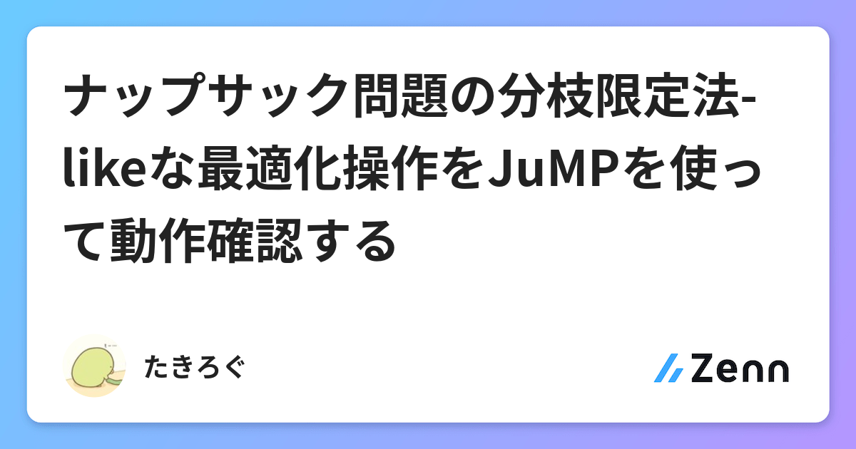 ナップサック問題の分枝限定法 Likeな最適化操作をjumpを使って動作確認する ナップサック問題の分枝限定法 Likeな最適化操作をjumpを使って動作確認する