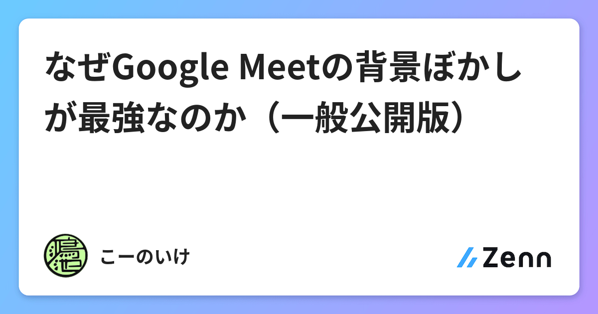 なぜgoogle Meetの背景ぼかしが最強なのか 一般公開版