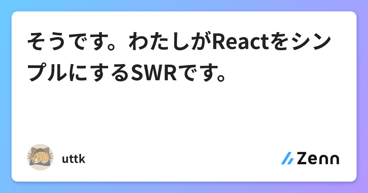 そうです わたしがreactをシンプルにするswrです