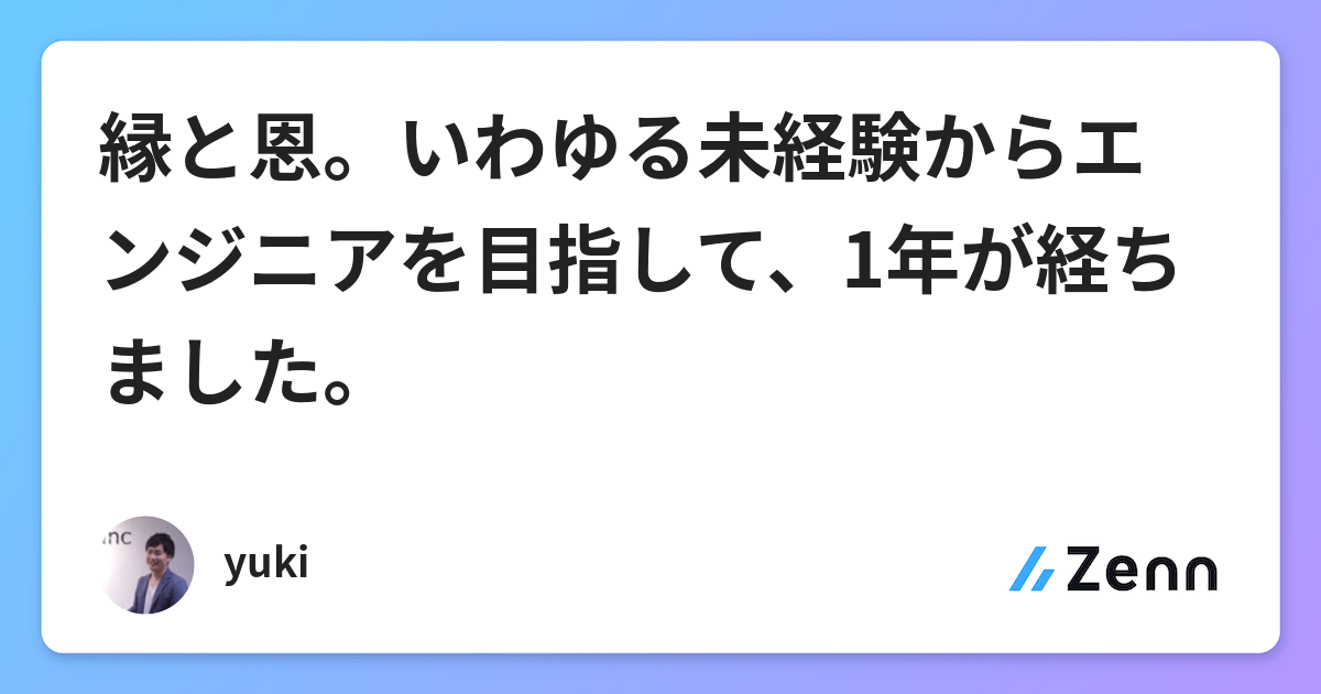 縁と恩 いわゆる未経験からエンジニアを目指して 1年が経ちました