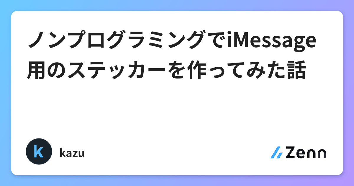 ノンプログラミングでimessage用のステッカーを作ってみた話 ノンプログラミングでimessage用のステッカーを作ってみた話