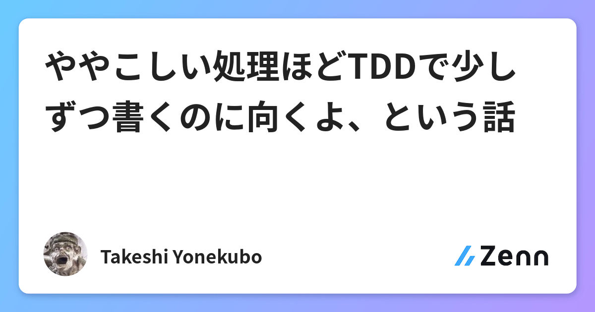 ややこしい処理ほどtddで少しずつ書くのに向くよ という話