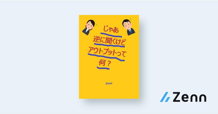 じゃあ逆に聞くけどアウトプットって何
