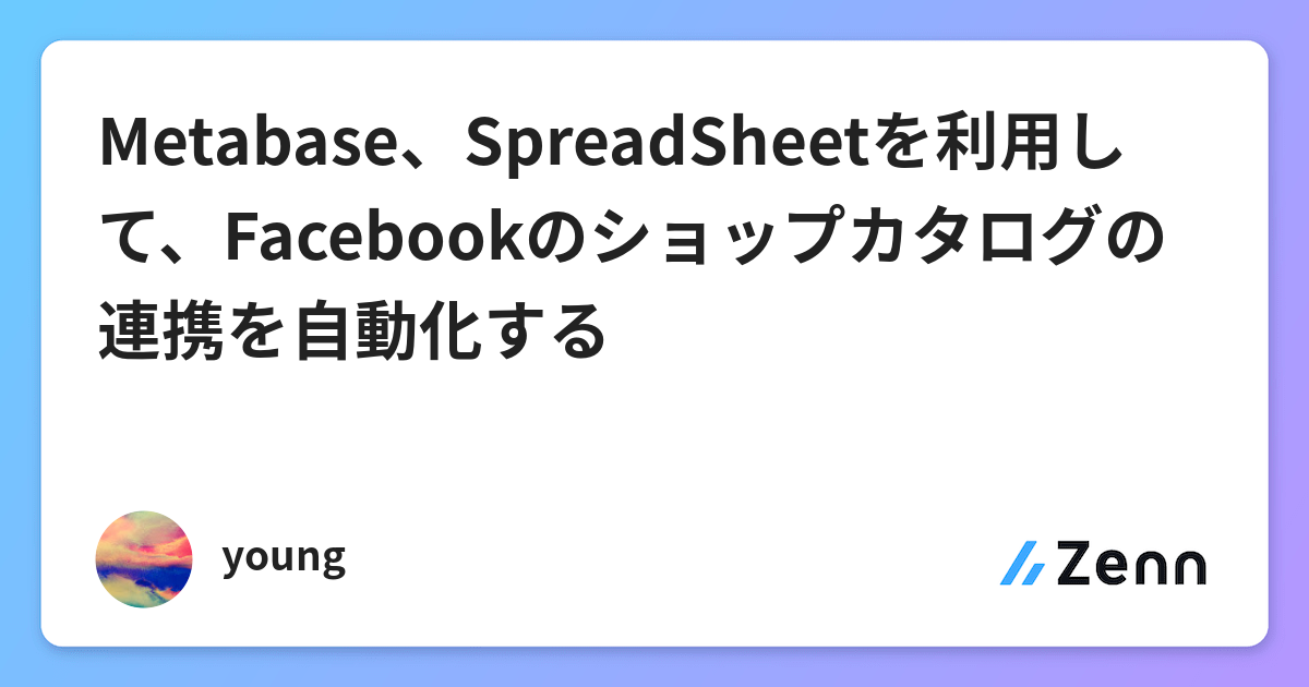 Metabase Spreadsheetを利用して Facebookのショップカタログの連携を自動化する Metabase Spreadsheetを利用して Facebookのショップカタログの連携を自動化する