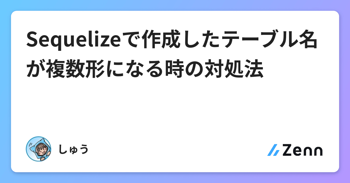 Sequelizeで作成したテーブル名が複数形になる時の対処法
