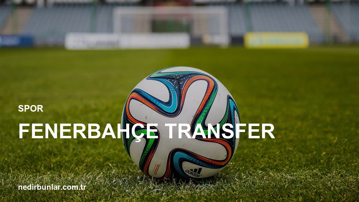 Fenerbahçe Transfer Gündemi: Yeni Yıldızlar Yolda mı?