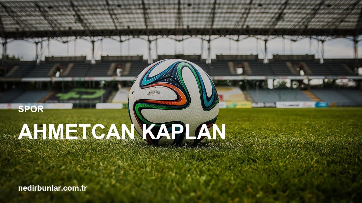 Ahmetcan Kaplan: Genç Yıldızın Yükselişi ve Geleceği