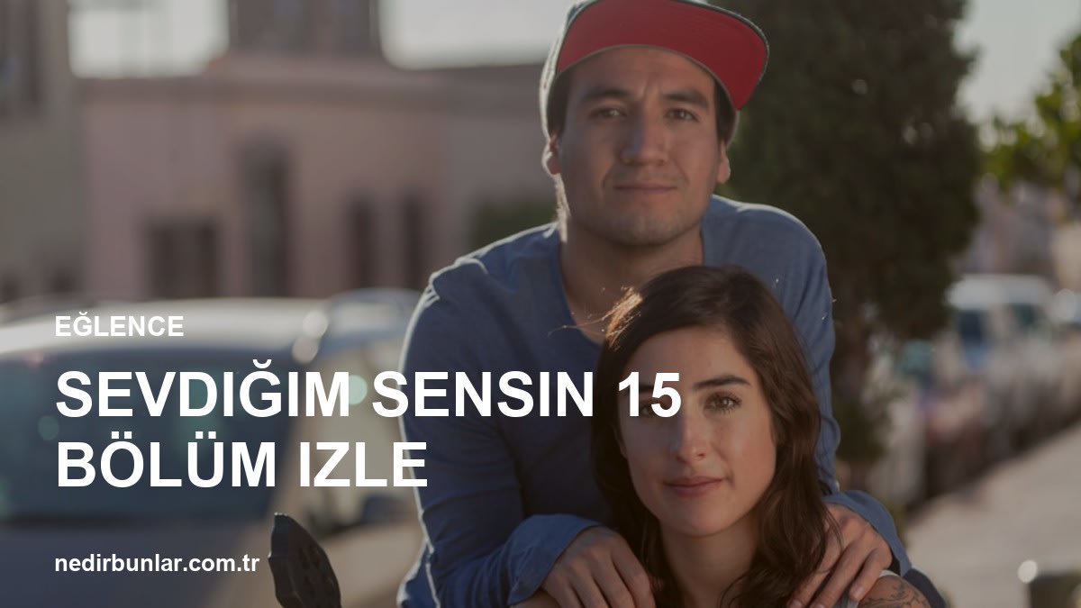 Sevdiğim Sensin 15 Bölüm İzle: Dizinin Heyecan Dolu Dünyasına Adım Atın!