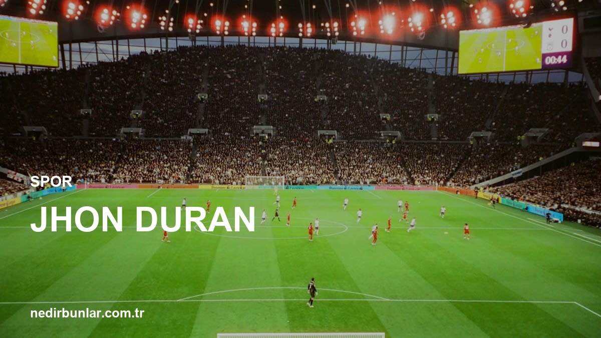 Jhon Duran'ın Yükselişi: Futbol Dünyasında Yeni Bir Yıldız mı?