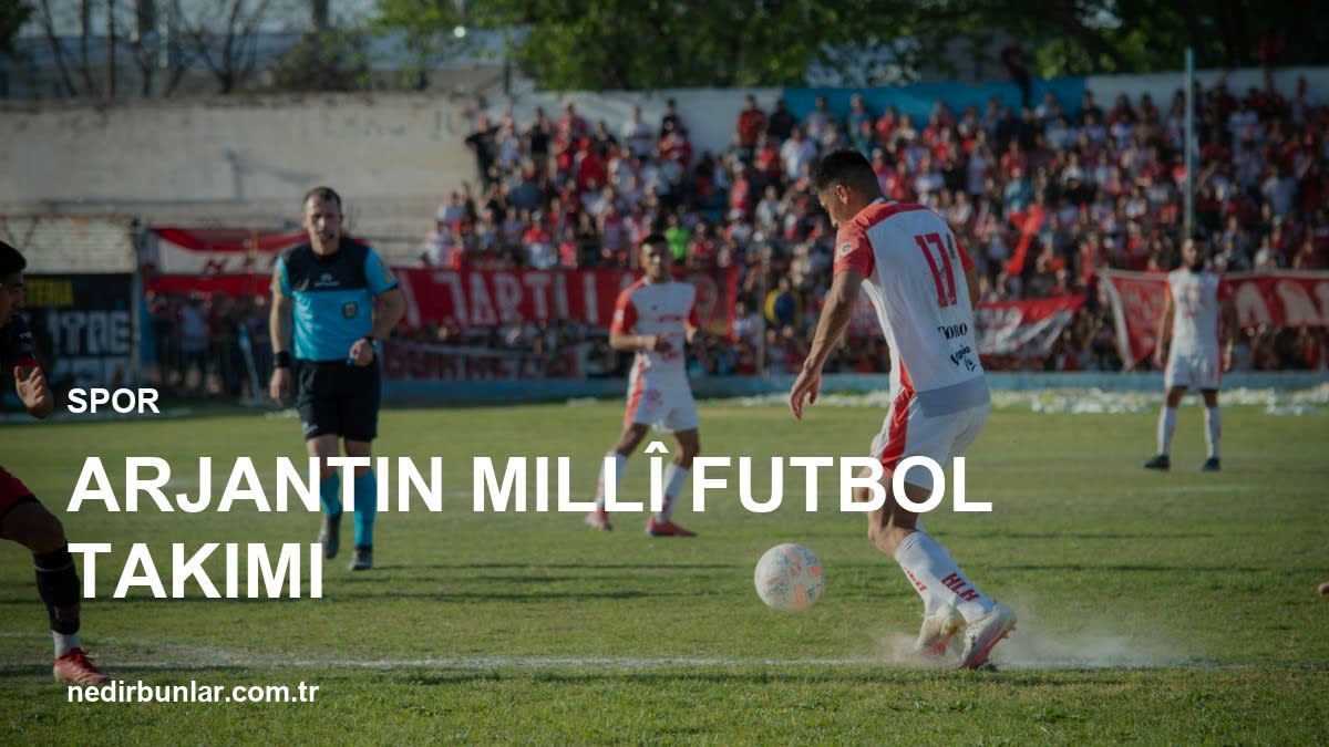 Arjantin Millî Futbol Takımı: Efsanevi Başarılar ve Gelecek Hedefleri