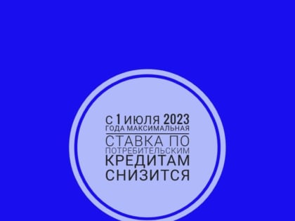 С 1 июля 2023 года максимальная ставка по потребительским кредитам снизится