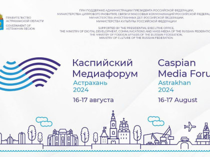 В Астрахани пройдет Каспийский медиафорум-2024: диалог культур и развитие региона