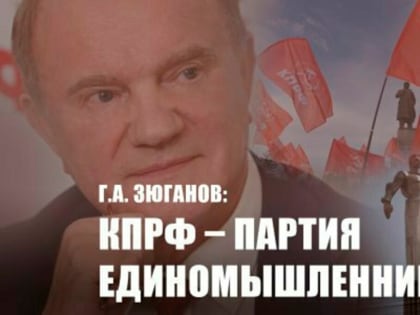 Г.А. ЗЮГАНОВ: КПРФ - ПАРТИЯ ЕДИНОМЫШЛЕННИКОВ