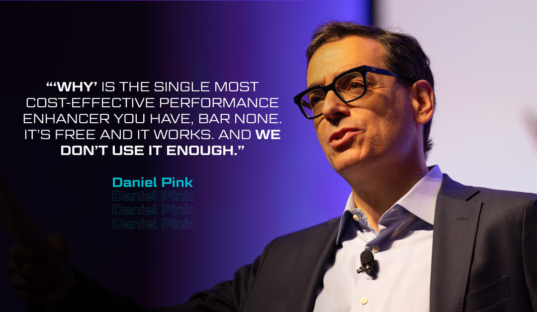 “’Why’ is the single most cost-effective performance enhancer you have, bar none. It’s free and it works. And we don’t use it enough.” -Daniel Pink | Impact Optimize