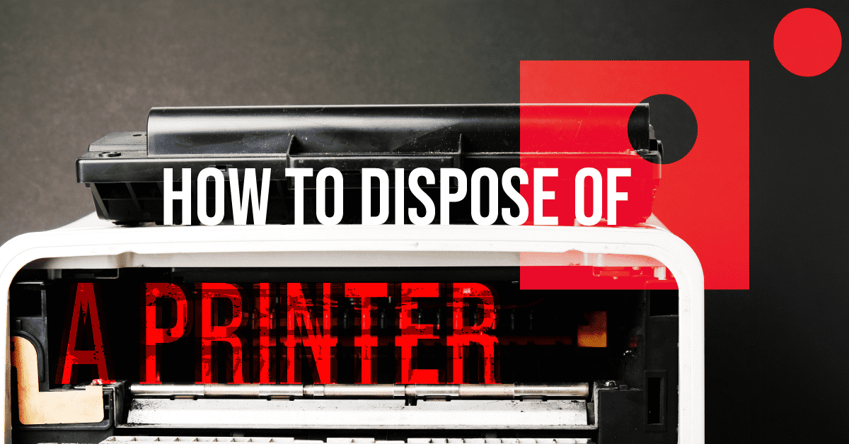 How to Dispose of a Printer Properly & Responsibly
