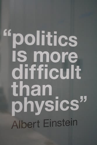 "politics is more difficult than physics" - Albert Einstein.