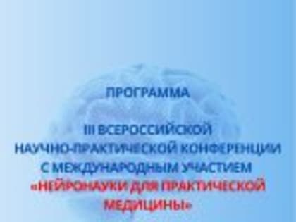 Программа III Всероссийской научно-практической конференции с международным участием «НЕЙРОНАУКИ ДЛЯ ПРАКТИЧЕСКОЙ МЕДИЦИНЫ»