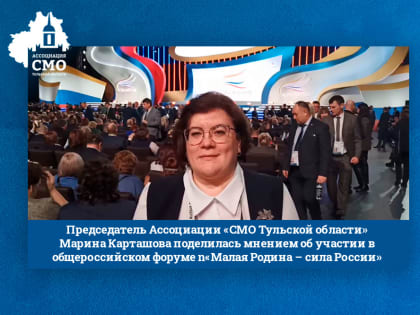 Председатель Ассоциации «СМО Тульской области» Марина Карташова поделилась мнением об участии в общероссийском форуме «Малая Родина – сила России»