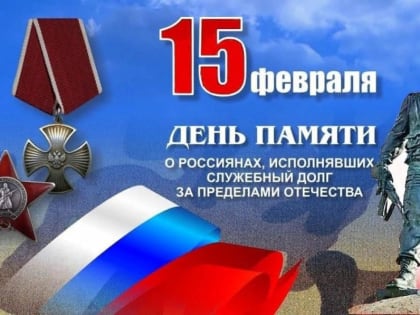 15 февраля - День памяти о россиянах, исполнявших служебный долг за пределами Отечества.