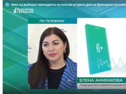 Председатель Избирательной комиссии Брянской области Елена Анненкова сообщила о явке на выборах Президента РФ во второй день голосования