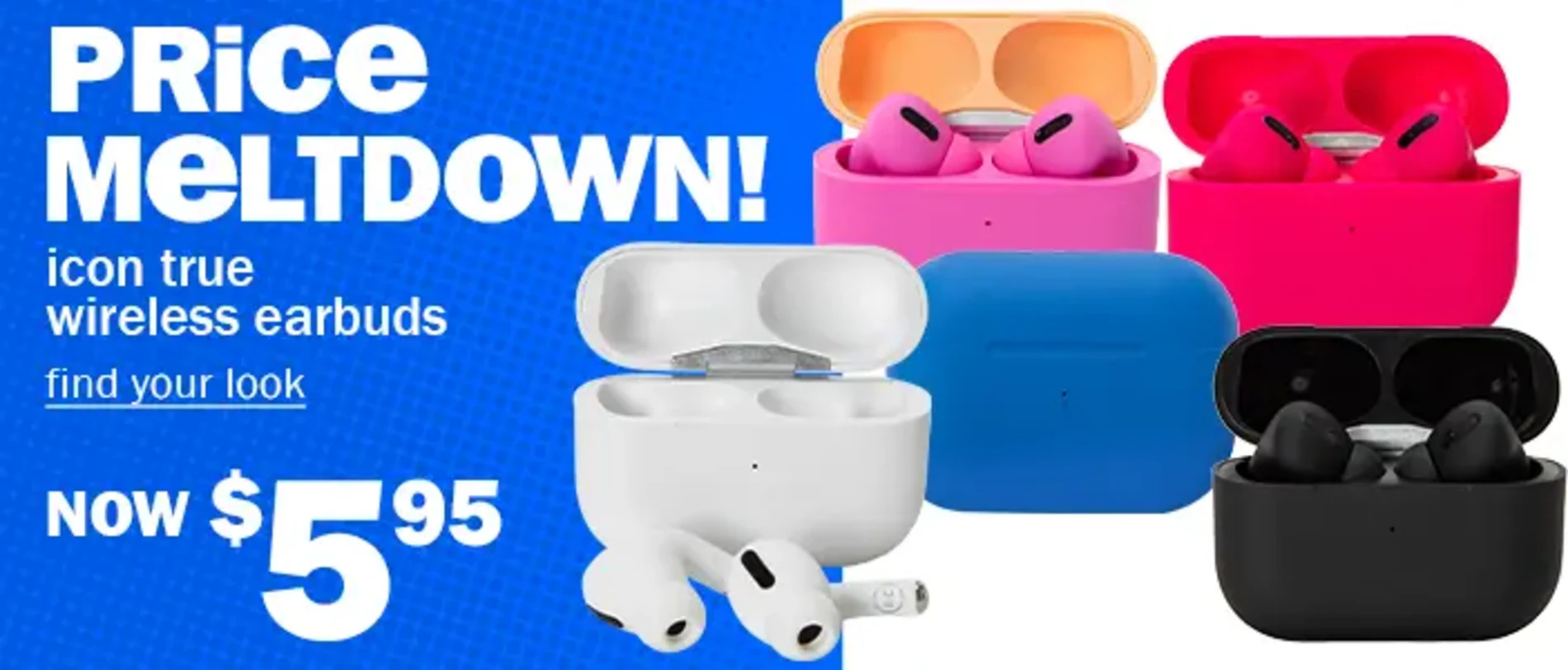 Price Meltdown! Icon True Wireless Earbuds. Find Your Look. Now $5.95.