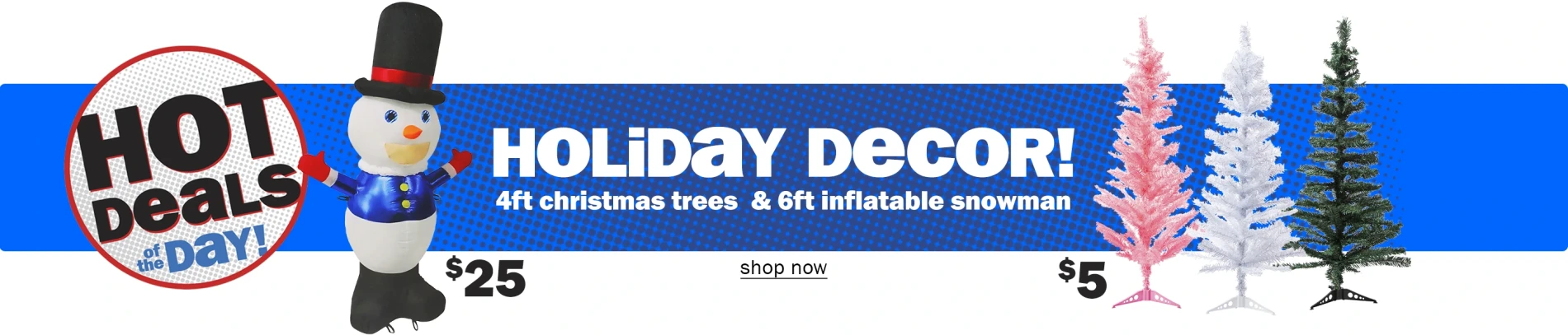 Hot Deals of the Day! Holiday Decor! $5 4ft Christmas trees and $25 6ft inflatable snowman. Shop Now