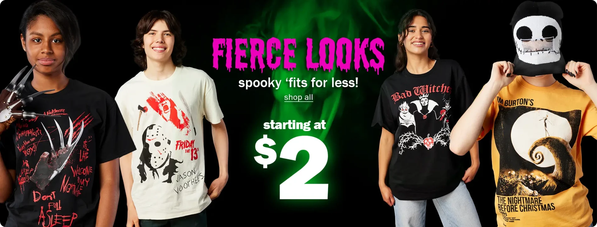 Fierce Looks. Spooky 'fits for less! Shop All. Starting at $2