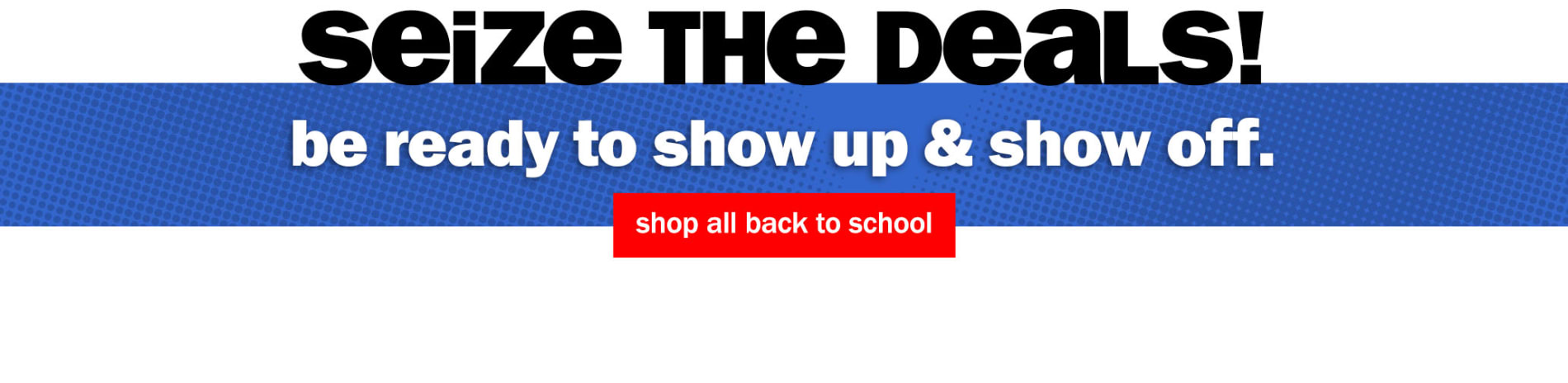 Seize The Deals! Be Ready to Show Up & Show Off. Shop All Back To School