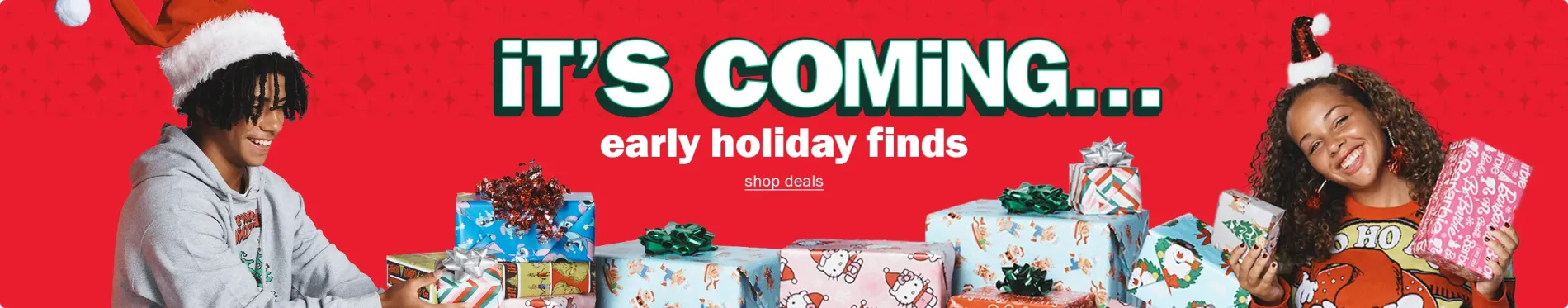 It's Coming. Early Holiday Finds. Shop Deals.