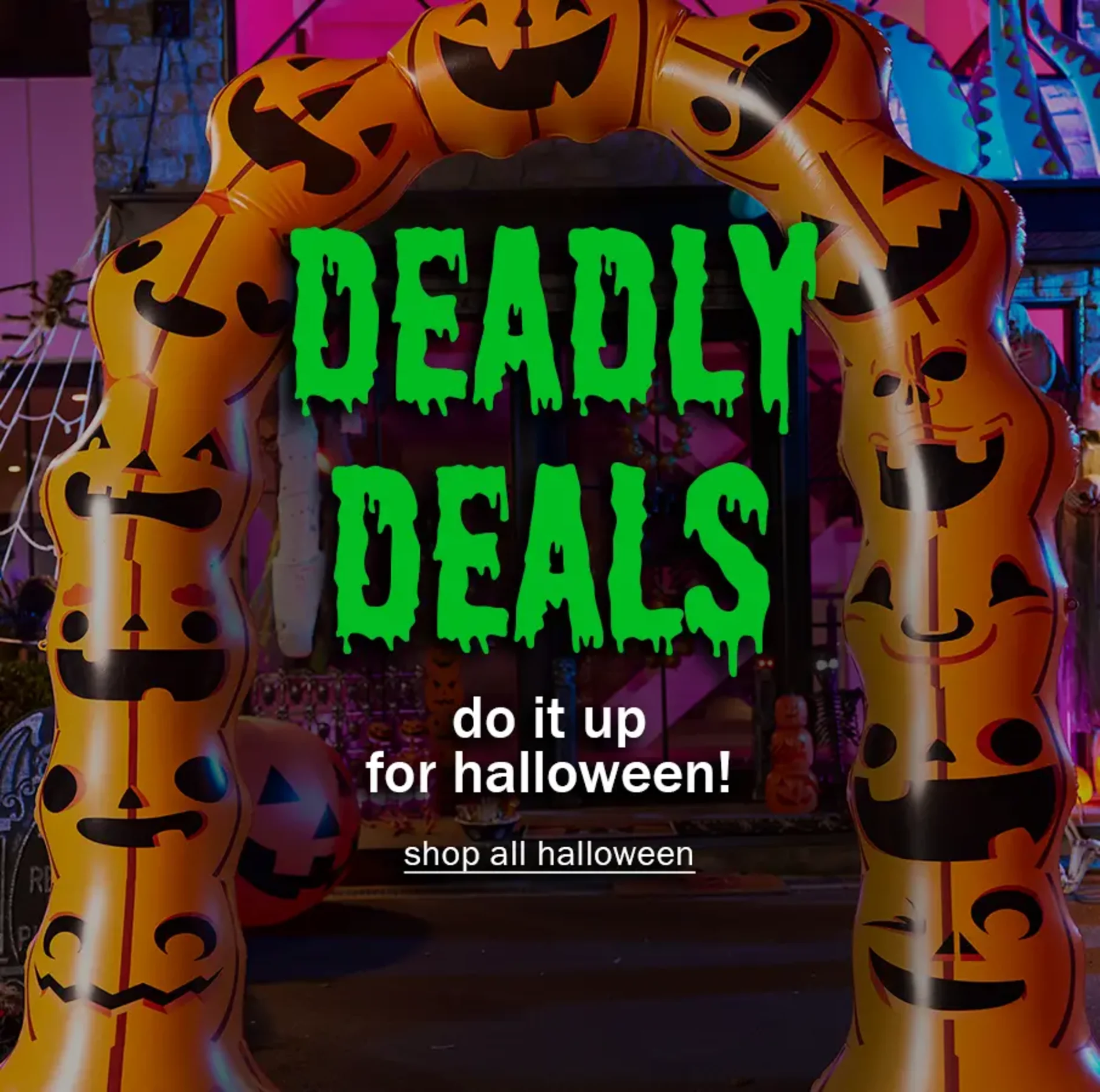 Deadly Deals. Do It Up For Halloween! Shop All Halloween.