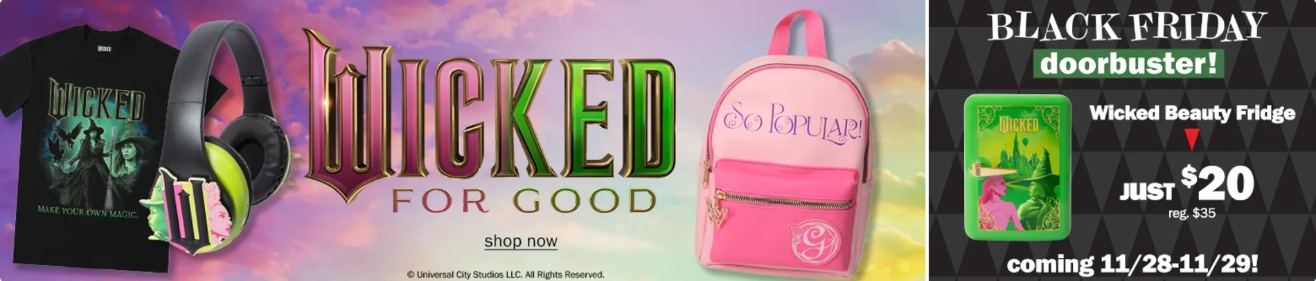 Wicked for Good. Shop Now. Black Friday Doorbuster! Wicked Beauty Fridge. Just $20 Reg. $35. Coming 11/28-11/29